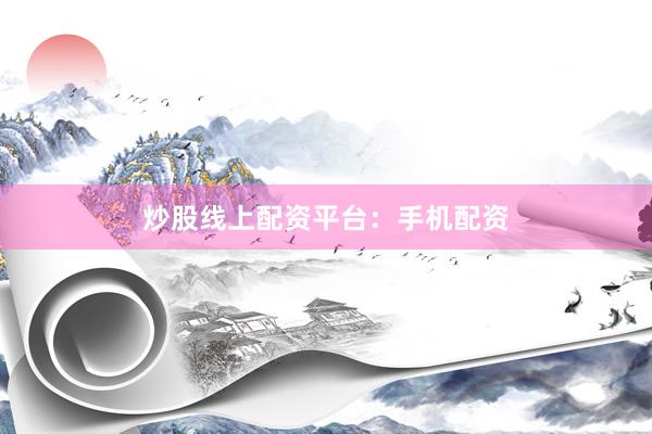 炒股线上配资平台：手机配资