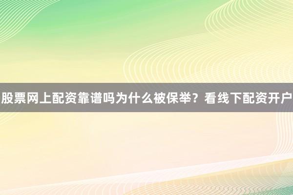 股票网上配资靠谱吗为什么被保举？看线下配资开户