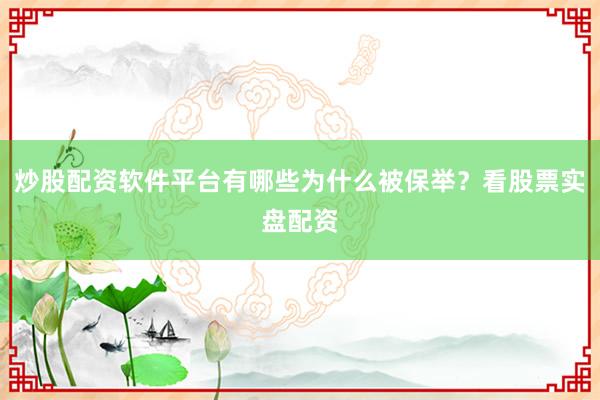 炒股配资软件平台有哪些为什么被保举？看股票实盘配资