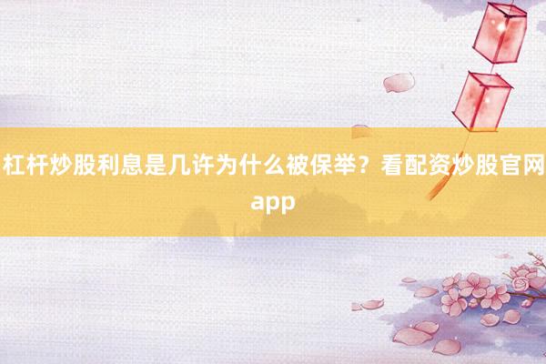 杠杆炒股利息是几许为什么被保举？看配资炒股官网app