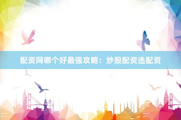 配资网哪个好最强攻略：炒股配资选配资