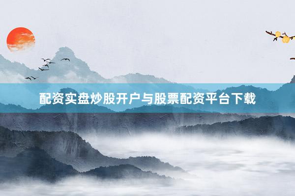 配资实盘炒股开户与股票配资平台下载