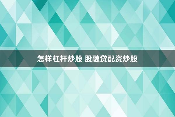 怎样杠杆炒股 股融贷配资炒股