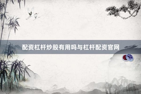 配资杠杆炒股有用吗与杠杆配资官网