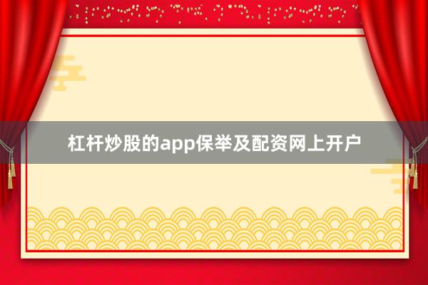 杠杆炒股的app保举及配资网上开户
