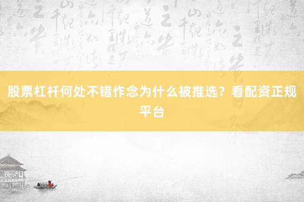 股票杠杆何处不错作念为什么被推选？看配资正规平台