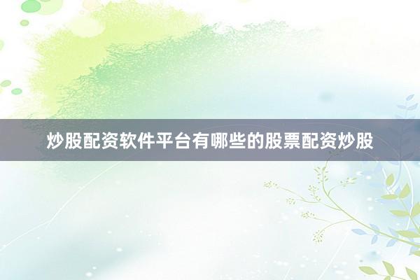 炒股配资软件平台有哪些的股票配资炒股