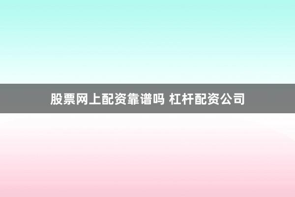 股票网上配资靠谱吗 杠杆配资公司