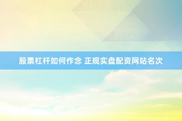 股票杠杆如何作念 正规实盘配资网站名次