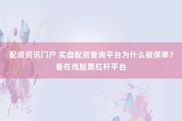 配资资讯门户 实盘配资查询平台为什么被保举？看在线股票杠杆平台