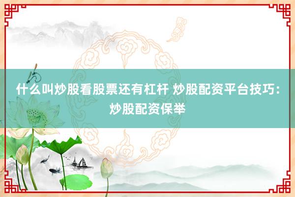 什么叫炒股看股票还有杠杆 炒股配资平台技巧：炒股配资保举