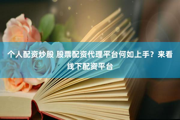 个人配资炒股 股票配资代理平台何如上手？来看线下配资平台