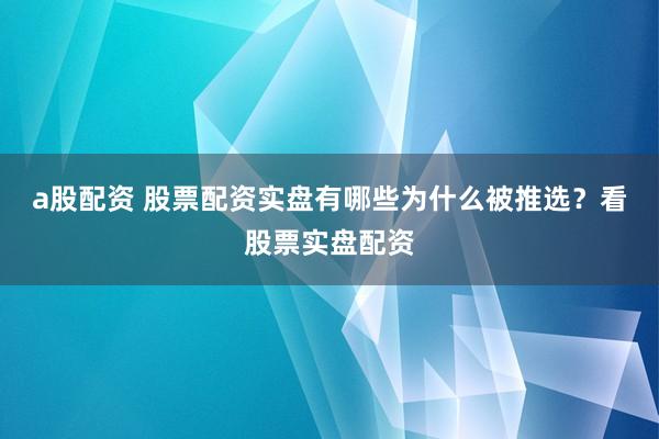 a股配资 股票配资实盘有哪些为什么被推选？看股票实盘配资
