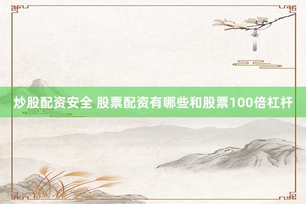 炒股配资安全 股票配资有哪些和股票100倍杠杆