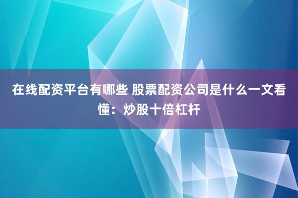 在线配资平台有哪些 股票配资公司是什么一文看懂：炒股十倍杠杆