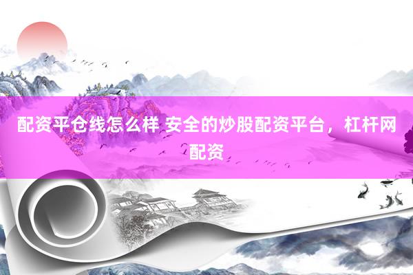 配资平仓线怎么样 安全的炒股配资平台，杠杆网配资