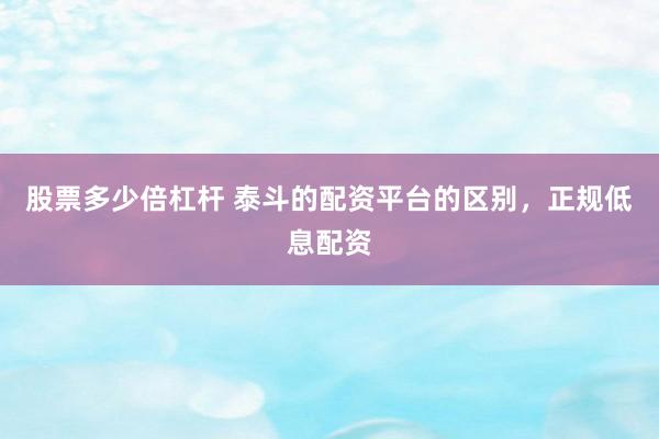 股票多少倍杠杆 泰斗的配资平台的区别，正规低息配资