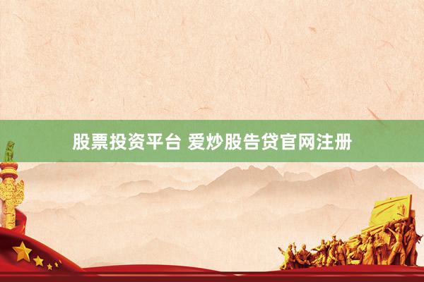 股票投资平台 爱炒股告贷官网注册