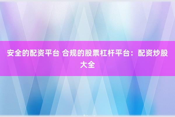 安全的配资平台 合规的股票杠杆平台：配资炒股大全
