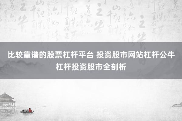 比较靠谱的股票杠杆平台 投资股市网站杠杆公牛杠杆投资股市全剖析