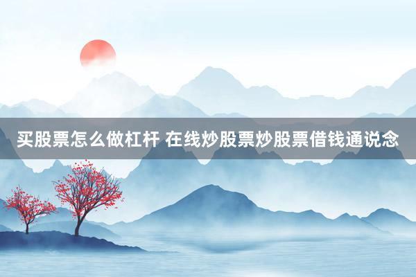 买股票怎么做杠杆 在线炒股票炒股票借钱通说念