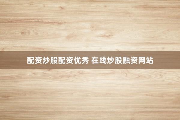 配资炒股配资优秀 在线炒股融资网站