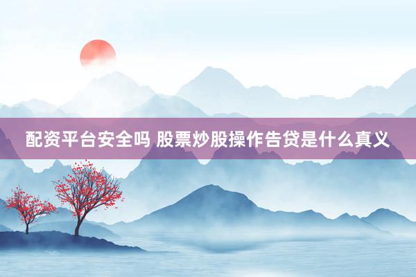 配资平台安全吗 股票炒股操作告贷是什么真义
