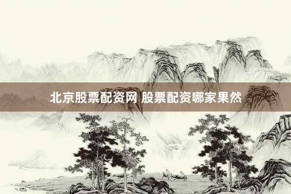 北京股票配资网 股票配资哪家果然