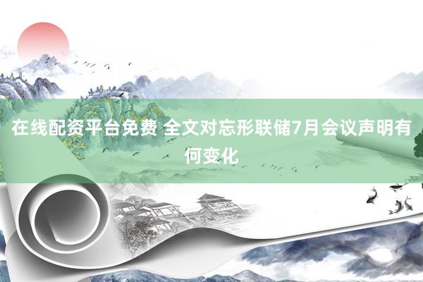 在线配资平台免费 全文对忘形联储7月会议声明有何变化