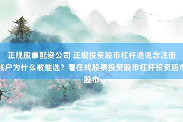 正规股票配资公司 正规投资股市杠杆通说念注册账户为什么被推选？看在线股票投资股市杠杆投资股市