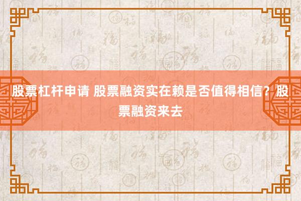 股票杠杆申请 股票融资实在赖是否值得相信？股票融资来去