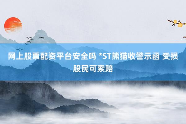 网上股票配资平台安全吗 *ST熊猫收警示函 受损股民可索赔