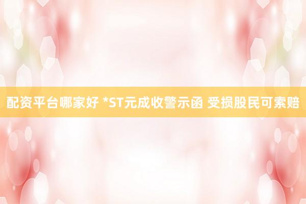 配资平台哪家好 *ST元成收警示函 受损股民可索赔