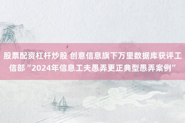 股票配资杠杆炒股 创意信息旗下万里数据库获评工信部“2024年信息工夫愚弄更正典型愚弄案例”