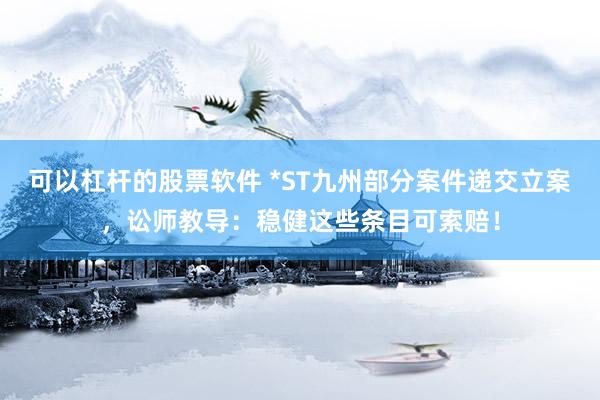可以杠杆的股票软件 *ST九州部分案件递交立案，讼师教导：稳健这些条目可索赔！