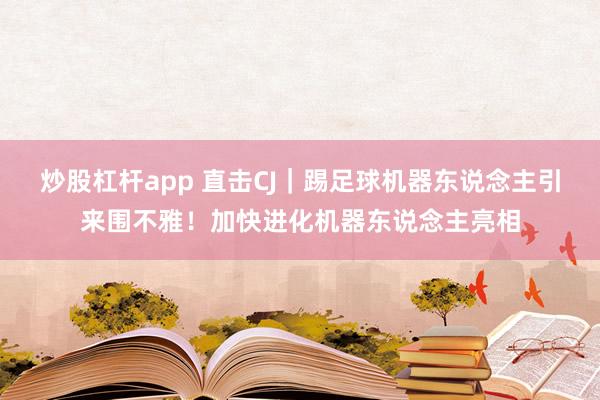炒股杠杆app 直击CJ｜踢足球机器东说念主引来围不雅！加快进化机器东说念主亮相