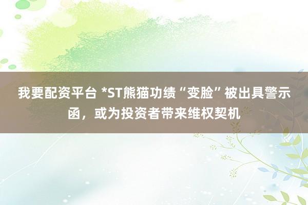 我要配资平台 *ST熊猫功绩“变脸”被出具警示函，或为投资者带来维权契机