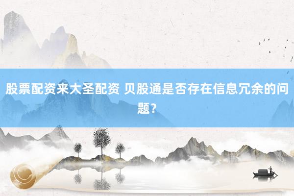 股票配资来大圣配资 贝股通是否存在信息冗余的问题？