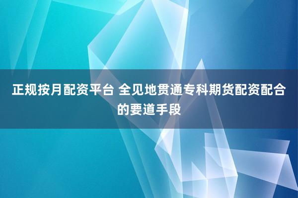 正规按月配资平台 全见地贯通专科期货配资配合的要道手段
