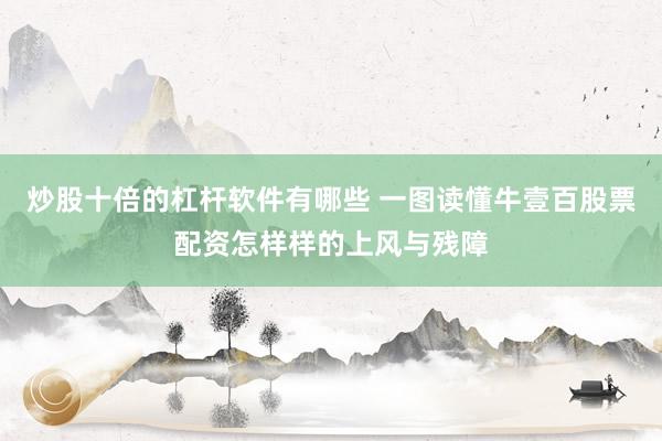炒股十倍的杠杆软件有哪些 一图读懂牛壹百股票配资怎样样的上风与残障