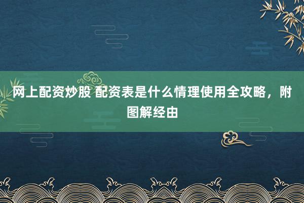 网上配资炒股 配资表是什么情理使用全攻略，附图解经由