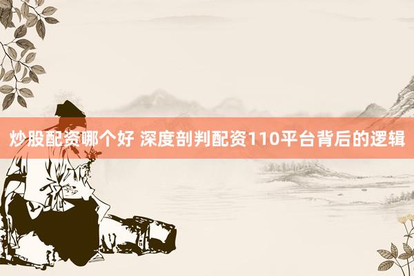 炒股配资哪个好 深度剖判配资110平台背后的逻辑
