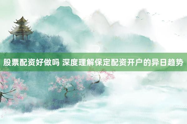 股票配资好做吗 深度理解保定配资开户的异日趋势