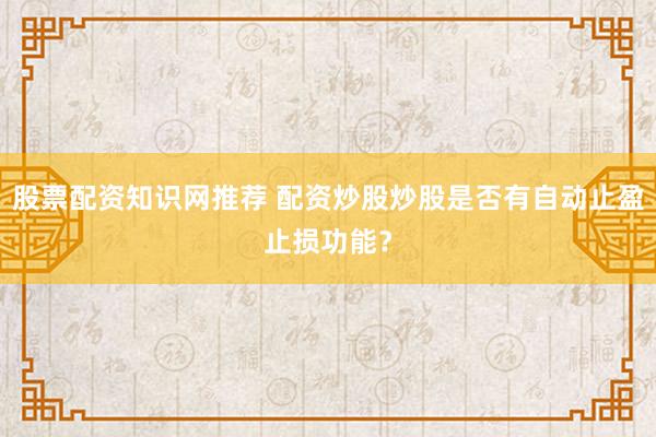 股票配资知识网推荐 配资炒股炒股是否有自动止盈止损功能？