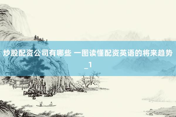 炒股配资公司有哪些 一图读懂配资英语的将来趋势_1