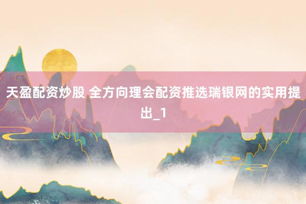 天盈配资炒股 全方向理会配资推选瑞银网的实用提出_1