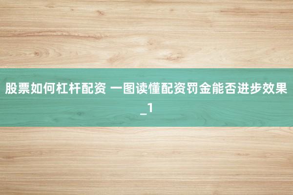 股票如何杠杆配资 一图读懂配资罚金能否进步效果_1
