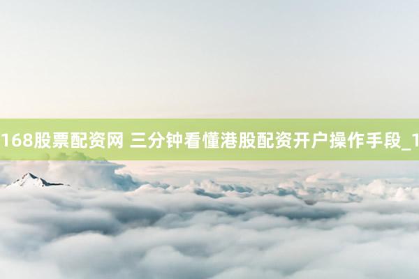 168股票配资网 三分钟看懂港股配资开户操作手段_1