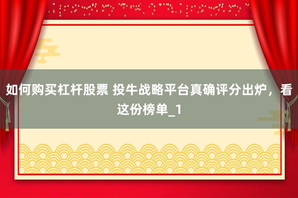 如何购买杠杆股票 投牛战略平台真确评分出炉，看这份榜单_1