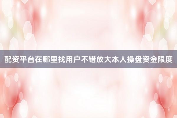 配资平台在哪里找用户不错放大本人操盘资金限度